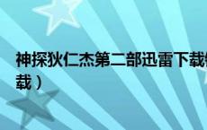 神探狄仁杰第二部迅雷下载链接（神探狄仁杰第二部迅雷下载）