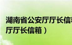 湖南省公安厅厅长信箱查询网站（湖南省公安厅厅长信箱）