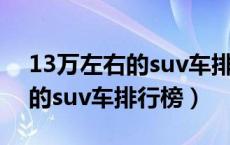 13万左右的suv车排行榜前十名（13万左右的suv车排行榜）