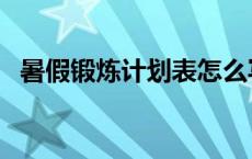 暑假锻炼计划表怎么写（暑假锻炼计划表）