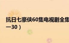 抗日七豪侠60集电视剧全集是什么台播放的（抗日七豪侠1一30）