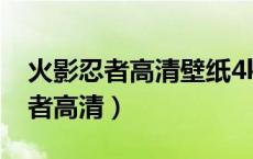 火影忍者高清壁纸4k全屏60帧竖屏（火影忍者高清）