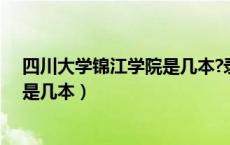 四川大学锦江学院是几本?录取分数线（四川大学锦江学院是几本）