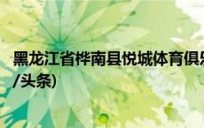 黑龙江省桦南县悦城体育俱乐部负责人等已被警方控制(今日/头条)