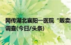 网传湖北襄阳一医院“贩卖出生证明”，涉事院长正在接受调查(今日/头条)