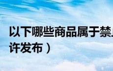 以下哪些商品属于禁止发布（以下哪类商品允许发布）