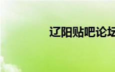 辽阳贴吧论坛（辽阳贴吧）
