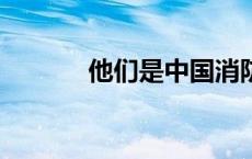 他们是中国消防！(今日/头条)
