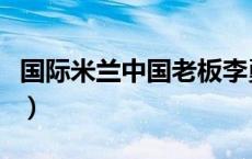 国际米兰中国老板李勇鸿（国际米兰中国老板）