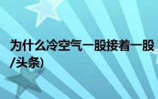 为什么冷空气一股接着一股？冷空气还会变暖？解读→(今日/头条)