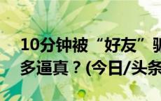 10分钟被“好友”骗走430万，AI诈骗能有多逼真？(今日/头条)