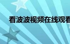 看波波视频在线观看（波波视频在线看）