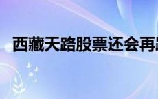 西藏天路股票还会再跌吗（西藏天路股票）