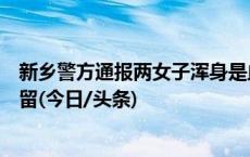新乡警方通报两女子浑身是血倒在街头，嫌疑人已被依法拘留(今日/头条)