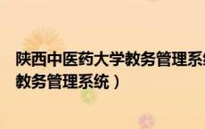陕西中医药大学教务管理系统登录入口（陕西中医学院综合教务管理系统）