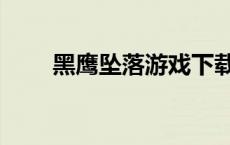 黑鹰坠落游戏下载（黑鹰坠落下载）