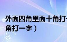 外面四角里面十角打一字谜（外面四角里面十角打一字）