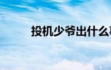 投机少爷出什么事了（投机少爷）