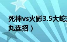 死神vs火影3.5大蛇丸（死神vs火影3 3大蛇丸连招）