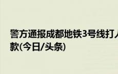 警方通报成都地铁3号线打人事件：男子被行拘13日并处罚款(今日/头条)