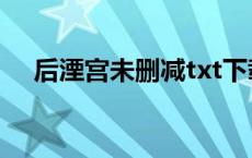 后湮宫未删减txt下载（后湮宫txt下载）