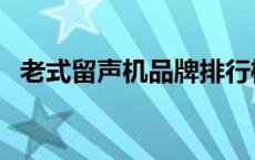 老式留声机品牌排行榜（老式留声机品牌）