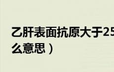 乙肝表面抗原大于250是什么意思（250是什么意思）