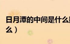 日月潭的中间是什么数字（日月潭的中间是什么）