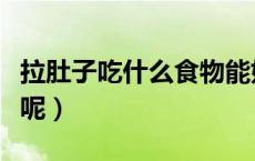拉肚子吃什么食物能好（拉肚子吃什么食物好呢）