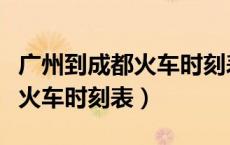 广州到成都火车时刻表查询结果（广州到成都火车时刻表）