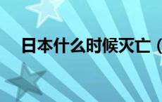 日本什么时候灭亡（日本什么时候沉没）