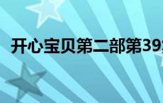 开心宝贝第二部第39集（开心宝贝第二部）