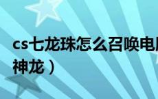 cs七龙珠怎么召唤电脑人（cs七龙珠怎么召唤神龙）