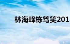 林海峰栋笃笑2016（林海峰栋笃笑）