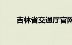 吉林省交通厅官网（吉林省交通厅）