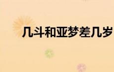 几斗和亚梦差几岁（几斗 amp 亚梦）