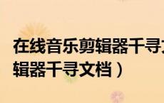 在线音乐剪辑器千寻文档怎么用（在线音乐剪辑器千寻文档）