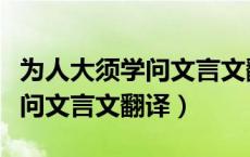 为人大须学问文言文翻译和原文（为人大须学问文言文翻译）