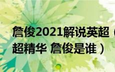 詹俊2021解说英超（最新英超精华 10 11英超精华 詹俊是谁）