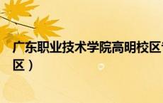 广东职业技术学院高明校区专业（广东职业技术学院高明校区）