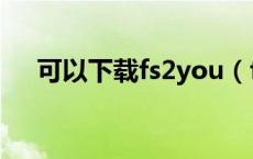 可以下载fs2you（fs2you下载器官方）