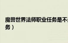 魔兽世界法师职业任务是不是必须做（魔兽世界法师职业任务）
