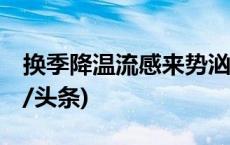 换季降温流感来势汹汹 专家教你怎么防(今日/头条)