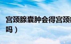 宫颈腺囊肿会得宫颈癌吗（宫颈腺囊肿会癌变吗）