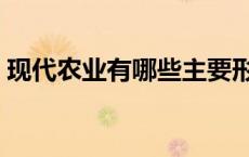 现代农业有哪些主要形式（现代农业有哪些）