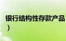 银行结构性存款产品（什么是结构性存款产品）