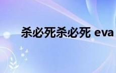 杀必死杀必死 eva（杀必死什么意思）