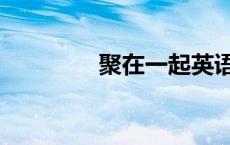 聚在一起英语（一起英语）