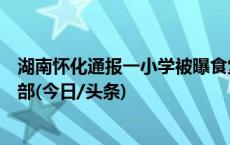湖南怀化通报一小学被曝食堂吃出疑似鼠头：异物为兔头唇部(今日/头条)
