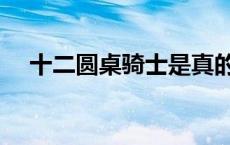十二圆桌骑士是真的吗（十二圆桌骑士）